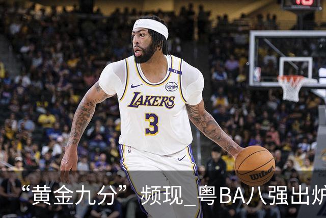 “黄金九分”频现 粤BA八强出炉