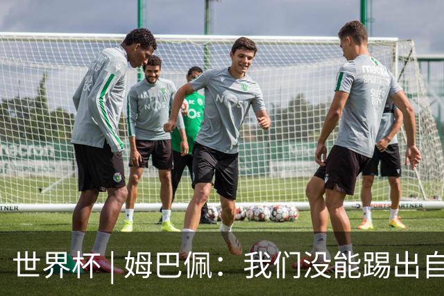 世界杯 | 姆巴佩：我们没能踢出自己想要的比赛