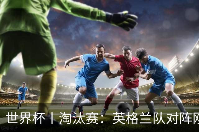 世界杯丨淘汰赛：英格兰队对阵刚果（金）队
