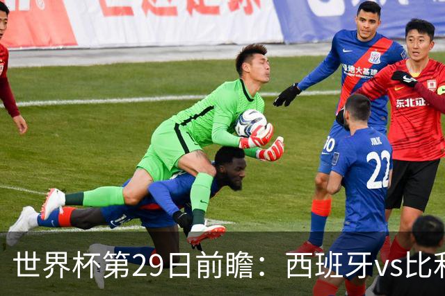 世界杯第29日前瞻：西班牙vs比利时 矛盾之巅的终极对话