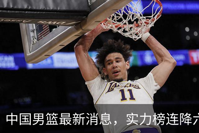 中国男篮最新消息，实力榜连降六位，团结杯赛程出炉 集训仍在进行