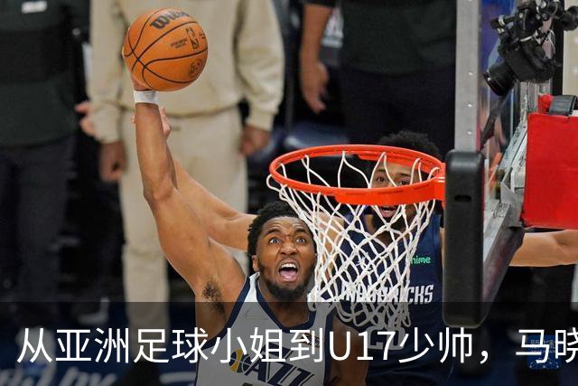 从亚洲足球小姐到U17少帅，马晓旭想在世界杯展现创造性
