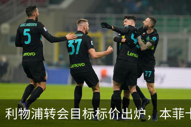 利物浦转会目标标价出炉，本菲卡咬死6800万英镑才放人