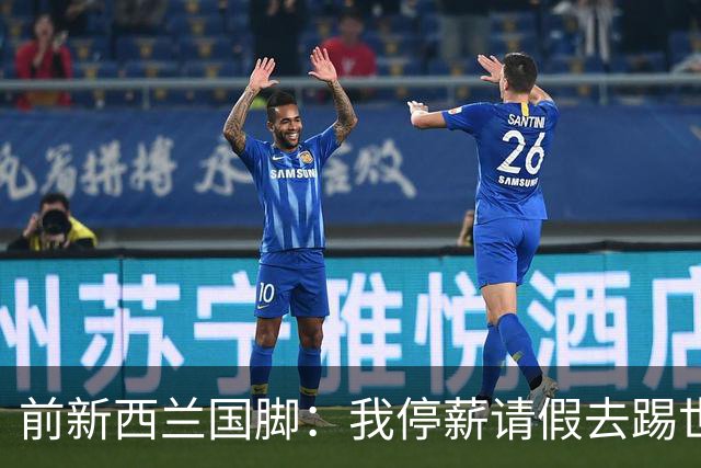 前新西兰国脚：我停薪请假去踢世界杯，同事看新闻才知道我是国脚