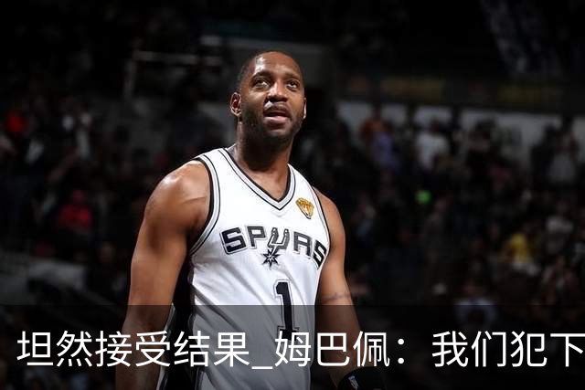 坦然接受结果 姆巴佩：我们犯下了太多的技术错误
