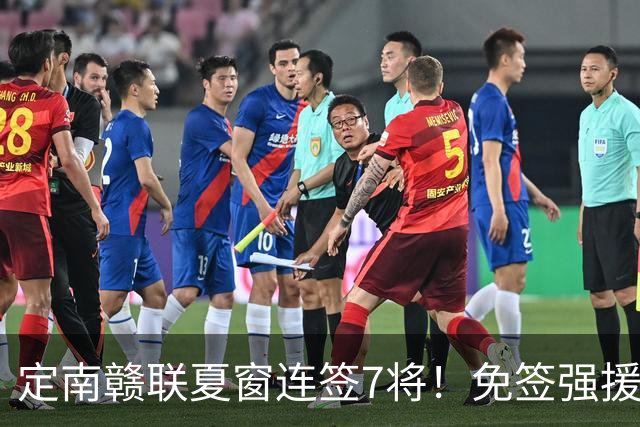 定南赣联夏窗连签7将！免签强援加中超新星，保级稳了？