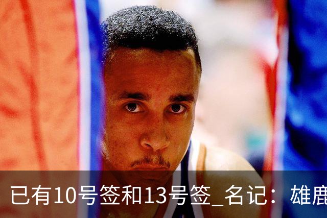 已有10号签和13号签 名记：雄鹿想保持侵略性 获得更多今年的首轮