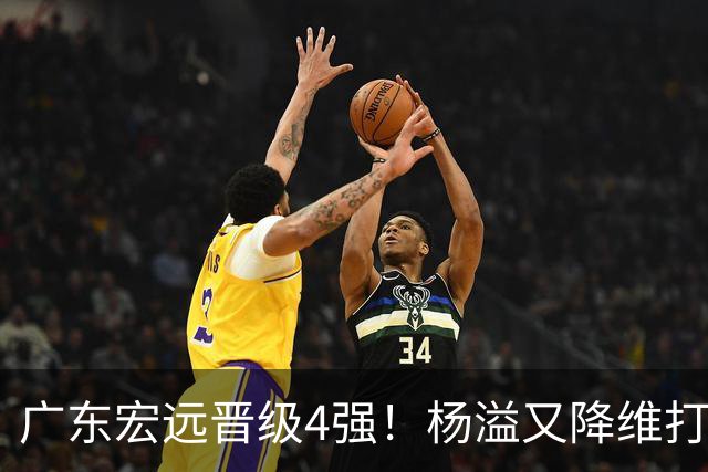 广东宏远晋级4强！杨溢又降维打击 疯砍27+12+6+6 他能打动杜锋吗