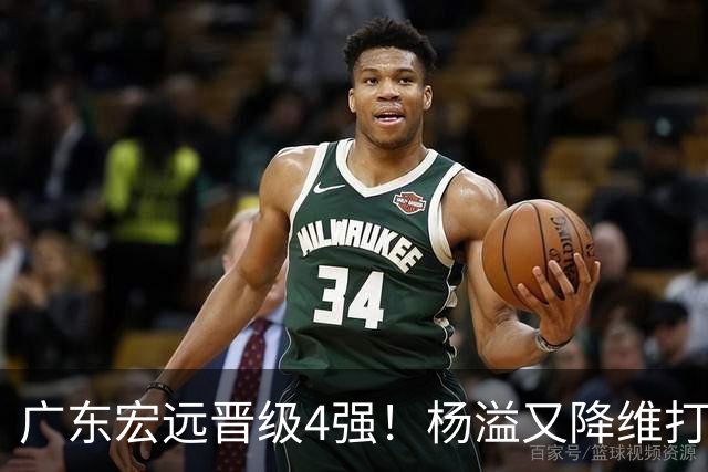 广东宏远晋级4强！杨溢又降维打击 疯砍27+12+6+6 他能打动杜锋吗