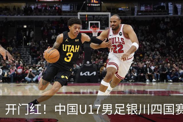 开门红！中国U17男足银川四国赛3:0力克澳大利亚