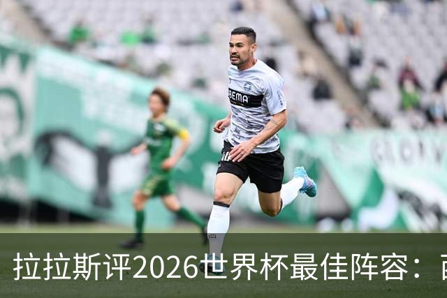 拉拉斯评2026世界杯最佳阵容：西班牙7人入选，冠军门将西蒙领衔