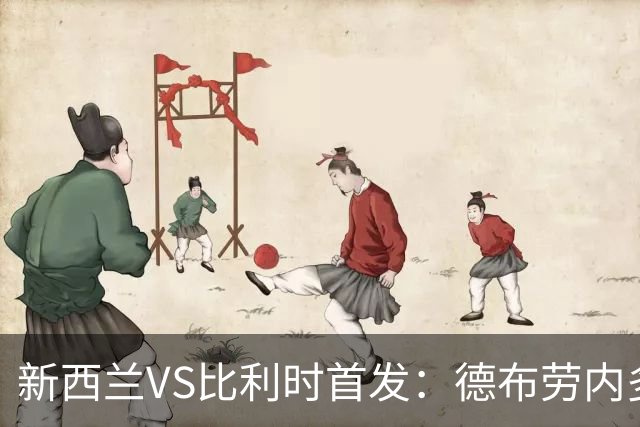 新西兰VS比利时首发：德布劳内多库先发 卢卡库替补待命