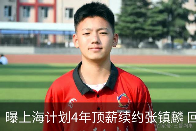曝上海计划4年顶薪续约张镇麟 回国后将完成签约