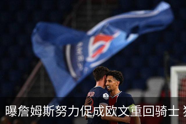 曝詹姆斯努力促成欧文重回骑士 独行侠根本没兴趣谈判