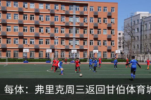 每体：弗里克周三返回甘伯体育城，开启巴萨季前备战工作