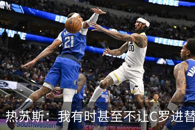 热苏斯：我有时甚至不让C罗进替补席 我还对内马尔说过结束了