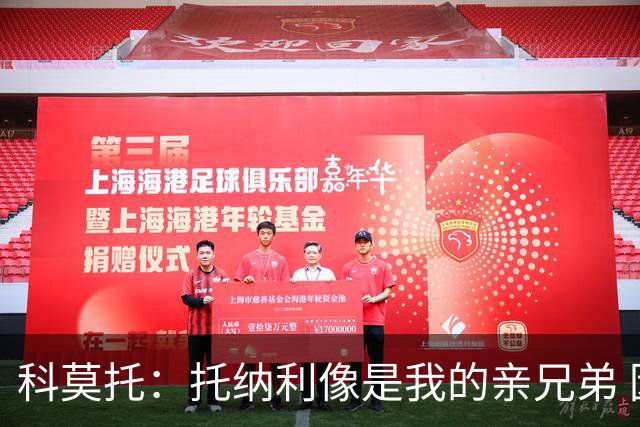 科莫托：托纳利像是我的亲兄弟 因为莫德里奇和C罗非常关注皇马