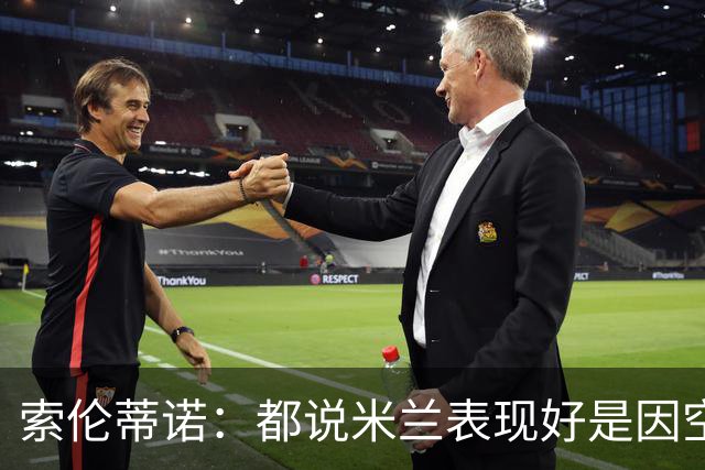 索伦蒂诺：都说米兰表现好是因空场 现在仍很强势