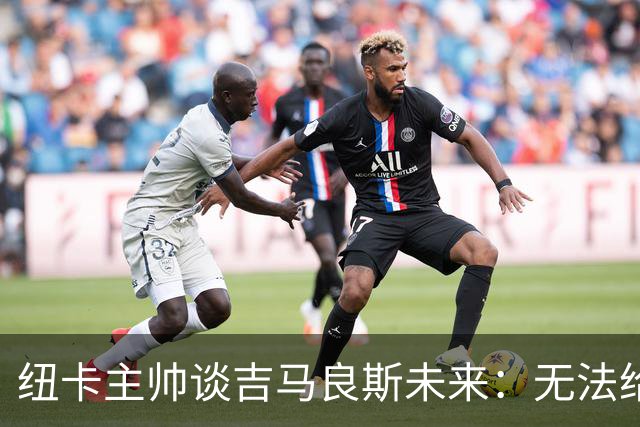 纽卡主帅谈吉马良斯未来：无法给出任何保证，但我们都爱他