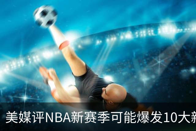 美媒评NBA新赛季可能爆发10大新星，汤普森兄弟在列，杨瀚森3队友上榜