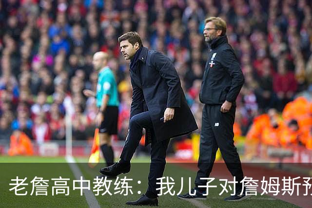 老詹高中教练：我儿子对詹姆斯预言过 等你为骑士夺冠时肯定会哭