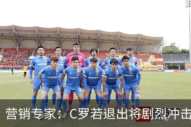 营销专家：C罗若退出将剧烈冲击葡萄牙队品牌形象 他价值远超全队