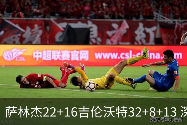 萨林杰22+16吉伦沃特32+8+13 深圳克山东9连胜