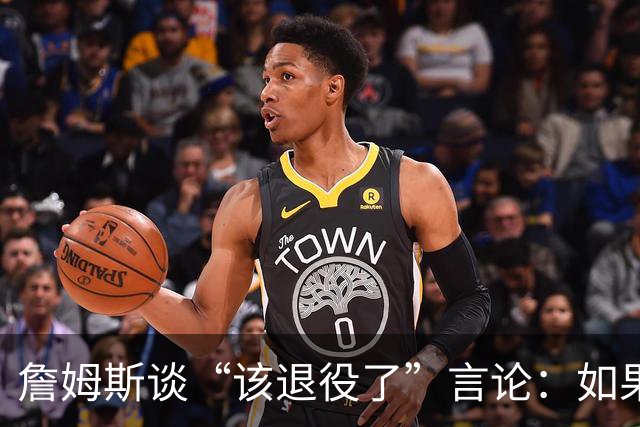 詹姆斯谈“该退役了”言论：如果我依然热爱篮球 为何不继续打？