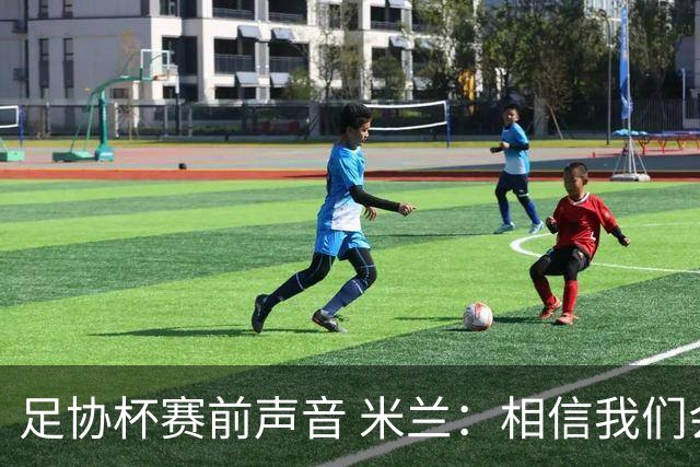 足协杯赛前声音 米兰：相信我们会在比赛中以最强状态取得好结果