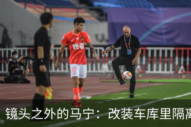 镜头之外的马宁：改装车库里隔离训练 处事谨慎寂寞坚守
