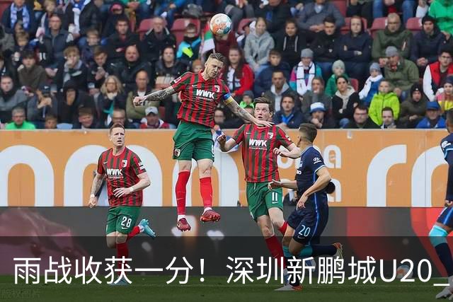 雨战收获一分！深圳新鹏城U20 1比1战平天津津门虎U20