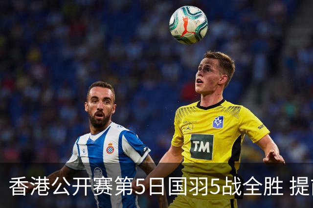 香港公开赛第5日国羽5战全胜 提前包揽混双冠亚军