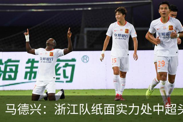 马德兴：浙江队纸面实力处中超头部，缺稳定性需时间和比赛沉淀