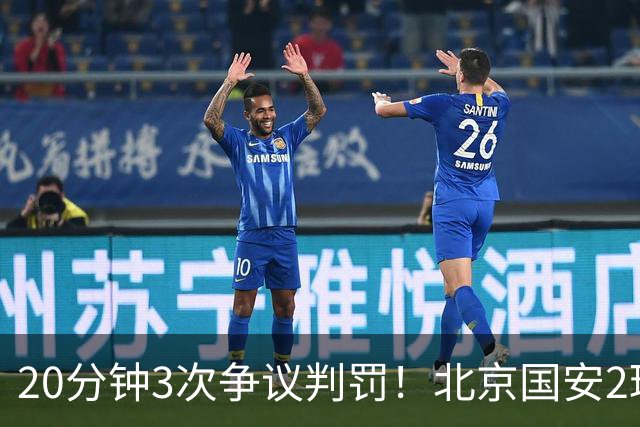 20分钟3次争议判罚！北京国安2球被吹，点球取消，张玉宁太背