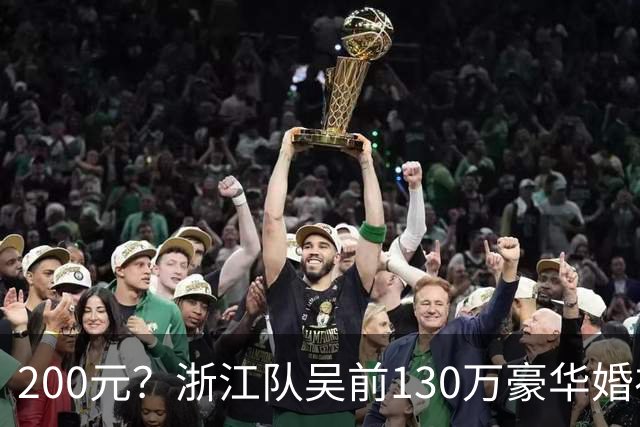 200元？浙江队吴前130万豪华婚礼，郭艾伦上礼200元？