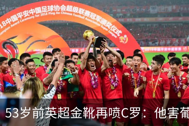 53岁前英超金靴再喷C罗：他害葡萄牙队世界杯出局 队友敢怒不敢言