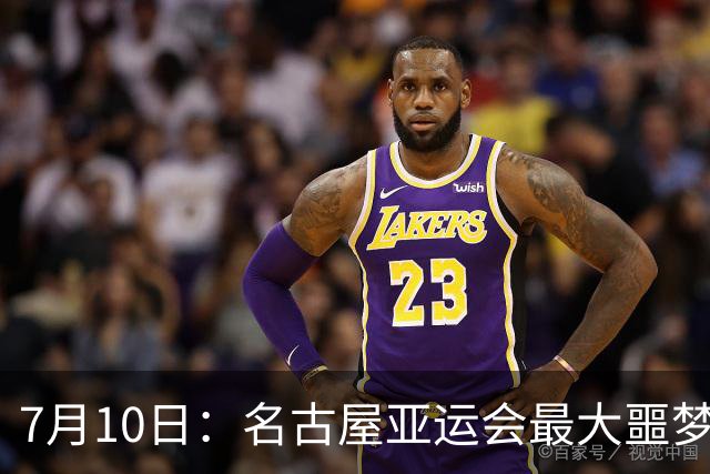 7月10日：名古屋亚运会最大噩梦，中国队不来，这届比赛还办得下去么？