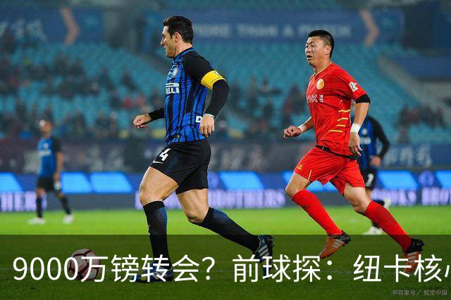 9000万镑转会？前球探：纽卡核心已决心去阿森纳