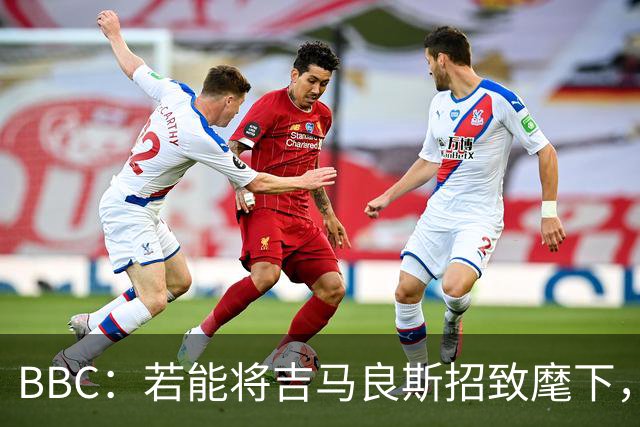 BBC：若能将吉马良斯招致麾下，阿森纳将迎来一位天生的领袖