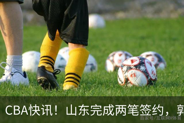 CBA快讯！山东完成两笔签约，郭艾伦回应退役话题，赵柏清不满同曦续约年薪