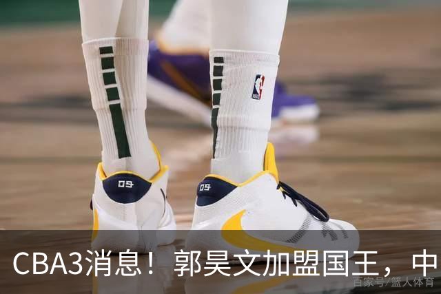 CBA3消息！郭昊文加盟国王，中国男篮抵达沈阳，杜锋观战粤BA！