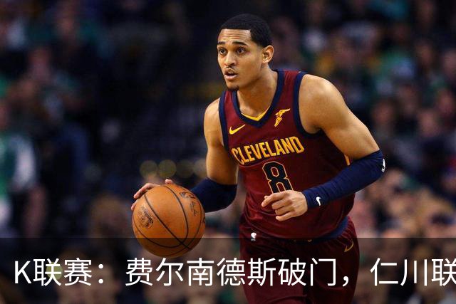 K联赛：费尔南德斯破门，仁川联1-0全北现代！